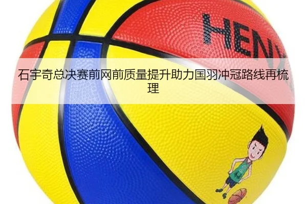 石宇奇总决赛前网前质量提升助力国羽冲冠路线再梳理